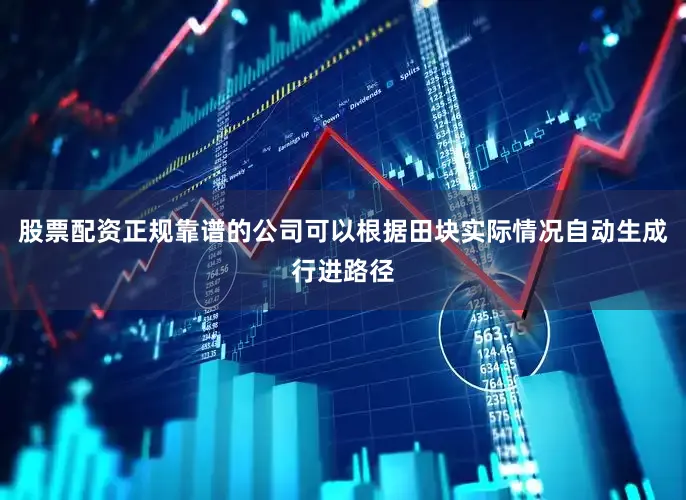 股票配资正规靠谱的公司可以根据田块实际情况自动生成行进路径