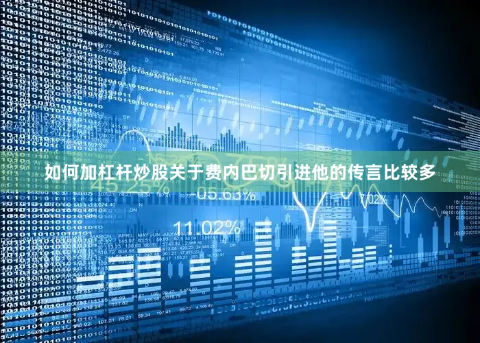 如何加杠杆炒股关于费内巴切引进他的传言比较多