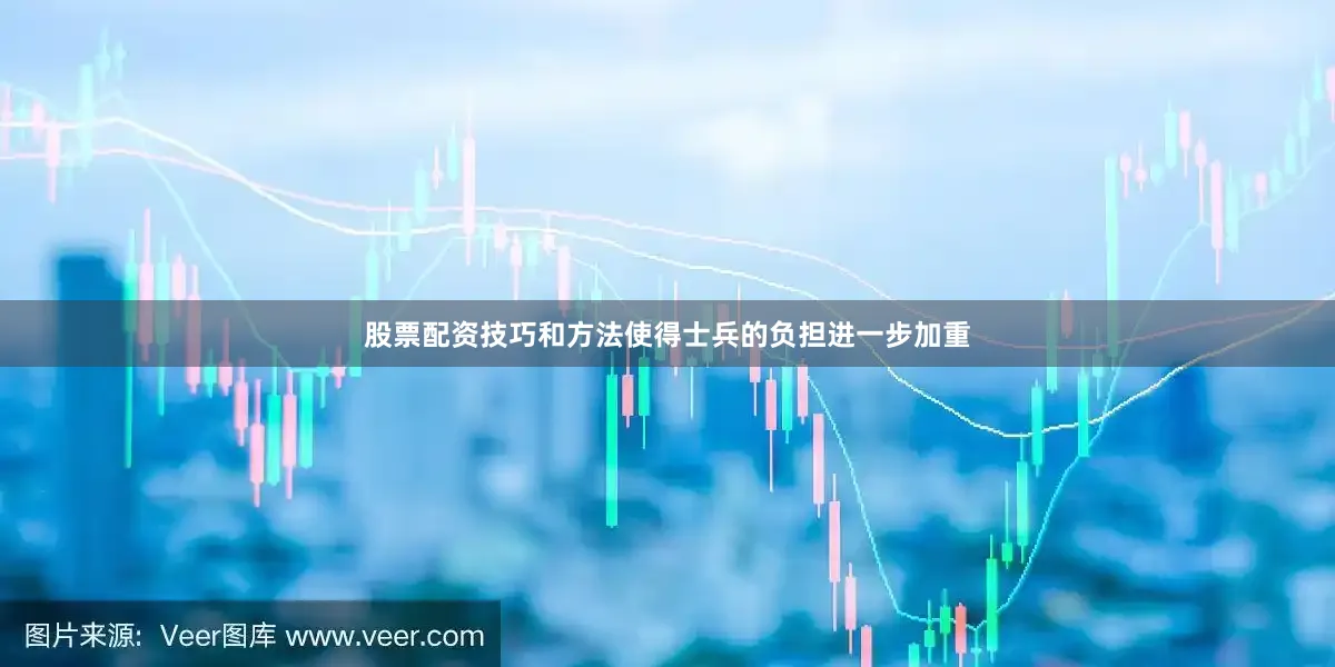 股票配资技巧和方法使得士兵的负担进一步加重