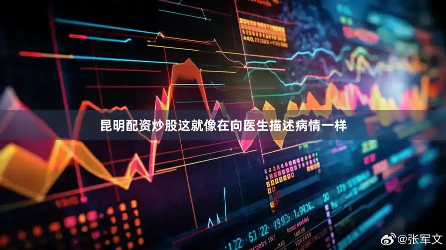 昆明配资炒股这就像在向医生描述病情一样