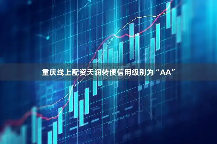 重庆线上配资天润转债信用级别为“AA”