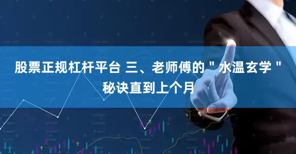 股票正规杠杆平台 三、老师傅的＂水温玄学＂秘诀直到上个月