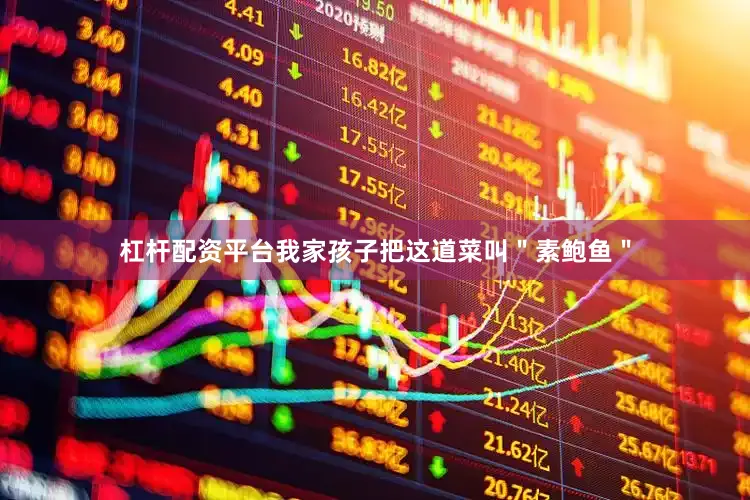 杠杆配资平台我家孩子把这道菜叫＂素鲍鱼＂