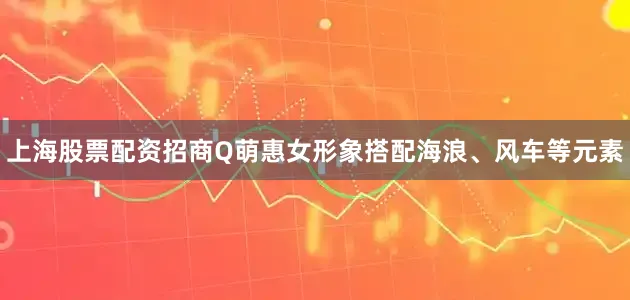 上海股票配资招商Q萌惠女形象搭配海浪、风车等元素