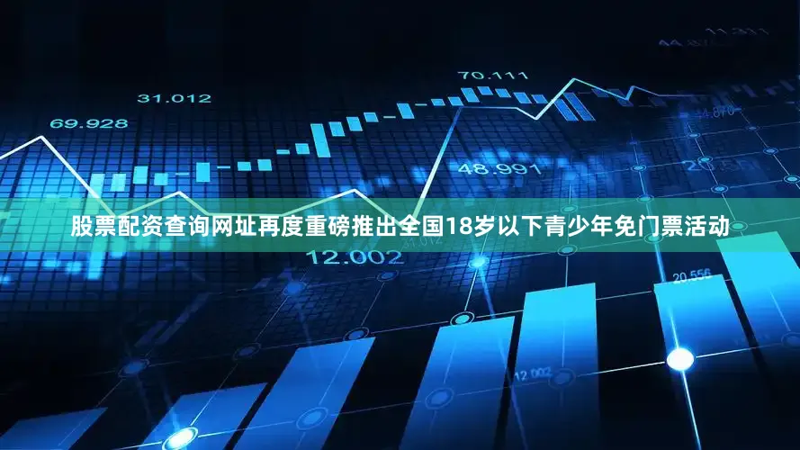 股票配资查询网址再度重磅推出全国18岁以下青少年免门票活动