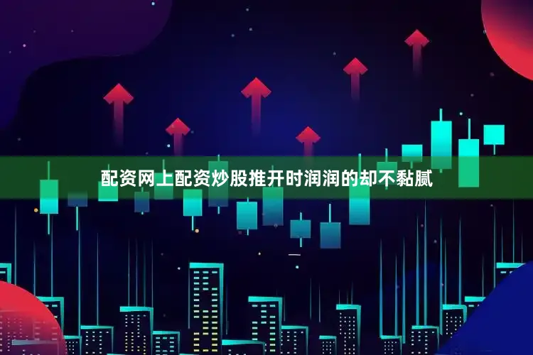 配资网上配资炒股推开时润润的却不黏腻