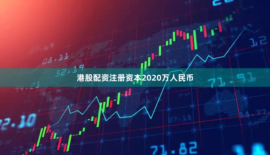 港股配资注册资本2020万人民币