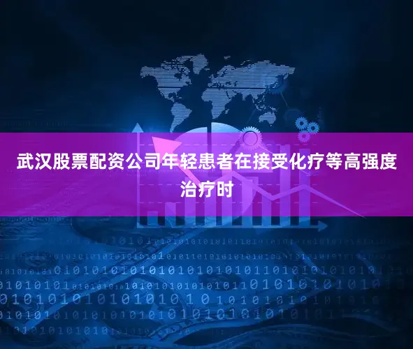 武汉股票配资公司年轻患者在接受化疗等高强度治疗时