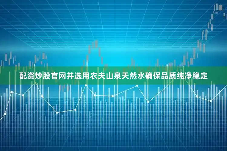 配资炒股官网并选用农夫山泉天然水确保品质纯净稳定