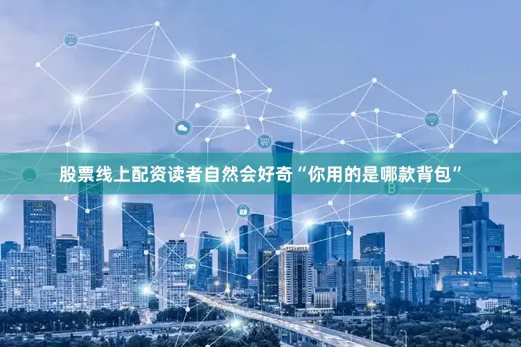 股票线上配资读者自然会好奇“你用的是哪款背包”