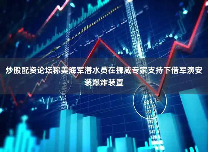 炒股配资论坛称美海军潜水员在挪威专家支持下借军演安装爆炸装置