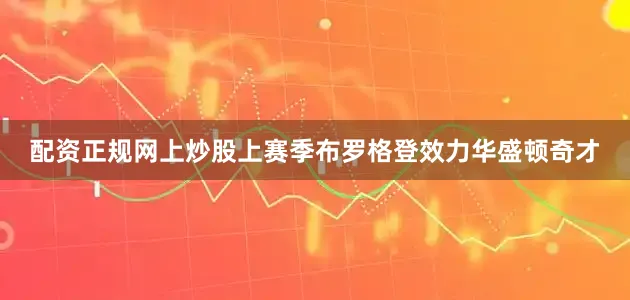 配资正规网上炒股上赛季布罗格登效力华盛顿奇才
